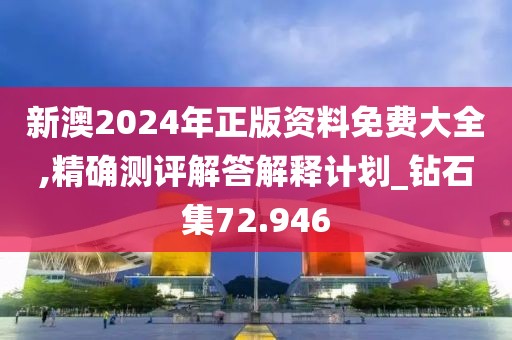 新澳2024年正版資料免費(fèi)大全,精確測評解答解釋計(jì)劃_鉆石集72.946