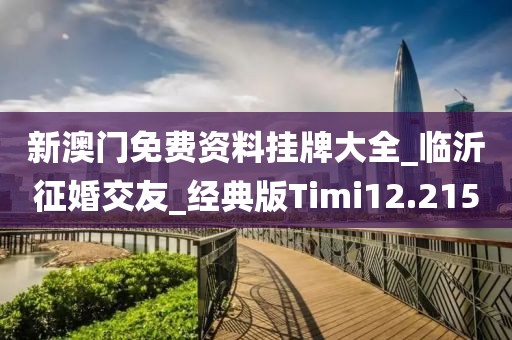 新澳門(mén)免費(fèi)資料掛牌大全_臨沂征婚交友_經(jīng)典版Timi12.215