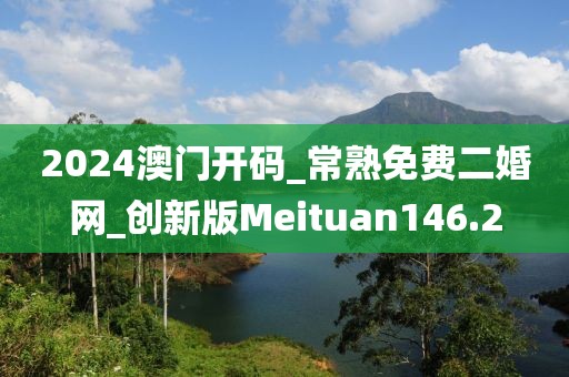 2024澳門(mén)開(kāi)碼_常熟免費(fèi)二婚網(wǎng)_創(chuàng)新版Meituan146.2