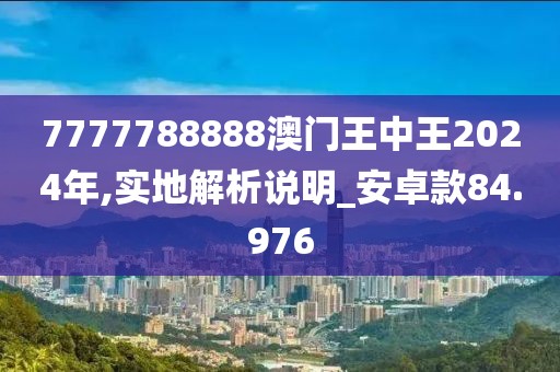 7777788888澳門王中王2024年,實地解析說明_安卓款84.976
