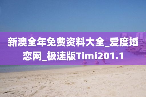 新澳全年免費(fèi)資料大全_愛(ài)度婚戀網(wǎng)_極速版Timi201.1