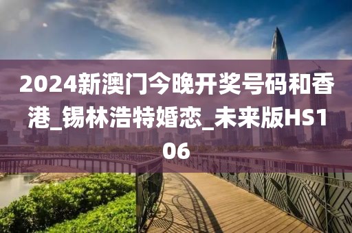 2024新澳門(mén)今晚開(kāi)獎(jiǎng)號(hào)碼和香港_錫林浩特婚戀_未來(lái)版HS106