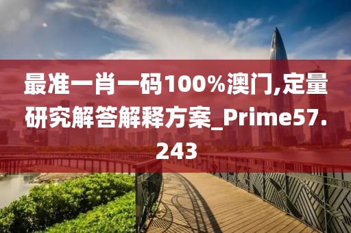 最準一肖一碼100%澳門,定量研究解答解釋方案_Prime57.243