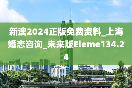 新澳2024正版免費(fèi)資料_上海婚戀咨詢_未來版Eleme134.24