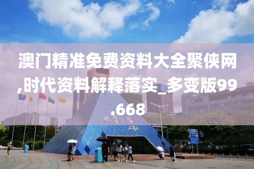 澳門精準(zhǔn)免費(fèi)資料大全聚俠網(wǎng),時(shí)代資料解釋落實(shí)_多變版99.668