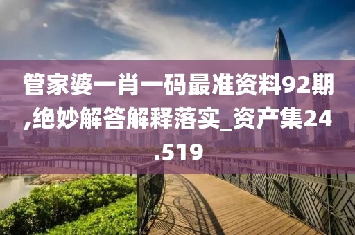 管家婆一肖一碼最準資料92期,絕妙解答解釋落實_資產(chǎn)集24.519