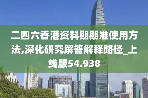 二四六香港資料期期準使用方法,深化研究解答解釋路徑_上線版54.938