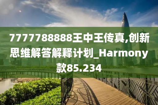 7777788888王中王傳真,創(chuàng)新思維解答解釋計(jì)劃_Harmony款85.234