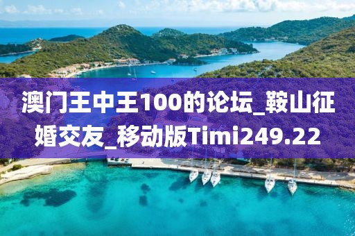 澳門王中王100的論壇_鞍山征婚交友_移動(dòng)版Timi249.22