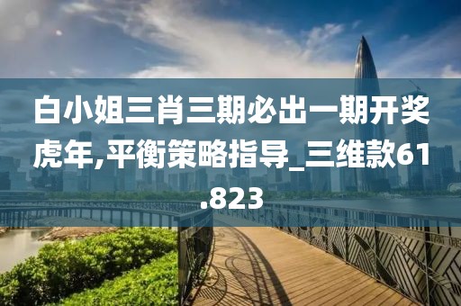 白小姐三肖三期必出一期開獎(jiǎng)虎年,平衡策略指導(dǎo)_三維款61.823