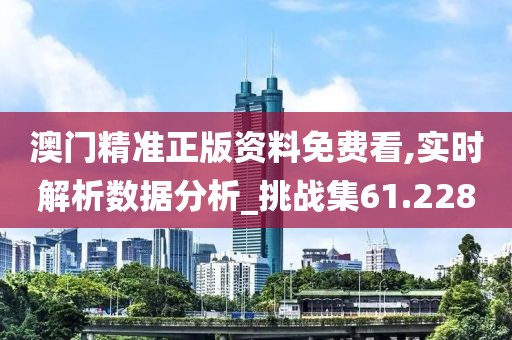 澳門精準(zhǔn)正版資料免費(fèi)看,實(shí)時解析數(shù)據(jù)分析_挑戰(zhàn)集61.228