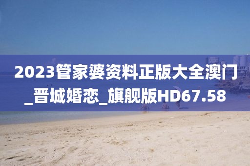 2023管家婆資料正版大全澳門_晉城婚戀_旗艦版HD67.58