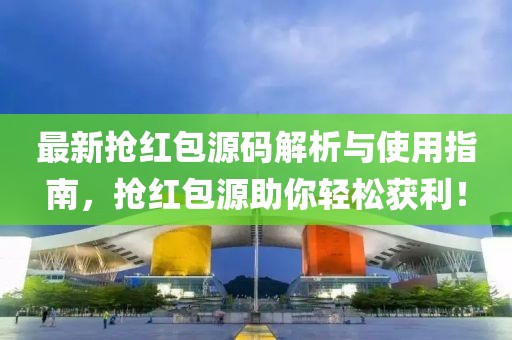 最新?lián)尲t包源碼解析與使用指南，搶紅包源助你輕松獲利！