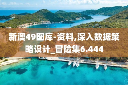 新澳49圖庫-資料,深入數(shù)據(jù)策略設(shè)計_冒險集6.444