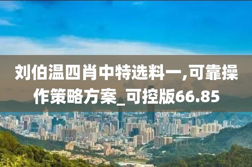劉伯溫四肖中特選料一,可靠操作策略方案_可控版66.85