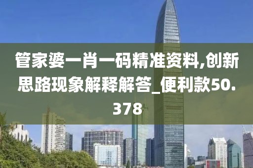 管家婆一肖一碼精準(zhǔn)資料,創(chuàng)新思路現(xiàn)象解釋解答_便利款50.378
