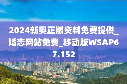 2024新奧正版資料免費(fèi)提供_婚戀網(wǎng)站免費(fèi)_移動(dòng)版WSAP67.152