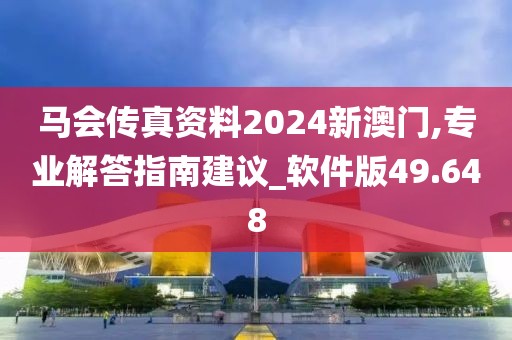 馬會傳真資料2024新澳門,專業(yè)解答指南建議_軟件版49.648