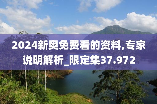 2024新奧免費(fèi)看的資料,專家說明解析_限定集37.972