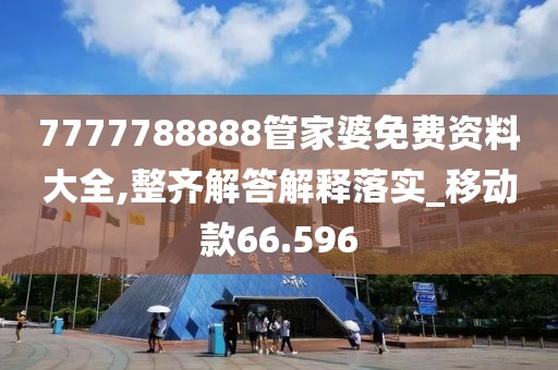7777788888管家婆免費(fèi)資料大全,整齊解答解釋落實(shí)_移動(dòng)款66.596