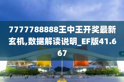 7777788888王中王開獎最新玄機,數據解讀說明_EF版41.667