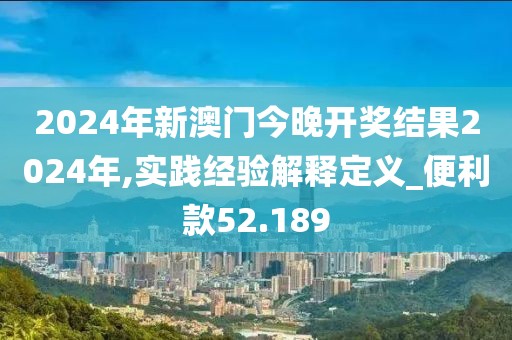 2024年新澳門今晚開獎(jiǎng)結(jié)果2024年,實(shí)踐經(jīng)驗(yàn)解釋定義_便利款52.189