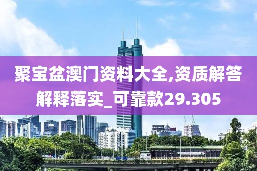 聚寶盆澳門資料大全,資質(zhì)解答解釋落實(shí)_可靠款29.305