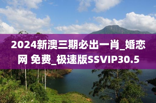 2024新澳三期必出一肖_婚戀網(wǎng) 免費(fèi)_極速版SSVIP30.5