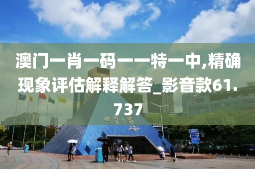 澳門一肖一碼一一特一中,精確現(xiàn)象評估解釋解答_影音款61.737