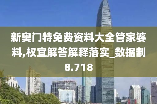 新奧門特免費(fèi)資料大全管家婆料,權(quán)宜解答解釋落實(shí)_數(shù)據(jù)制8.718