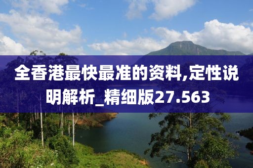 全香港最快最準(zhǔn)的資料,定性說(shuō)明解析_精細(xì)版27.563