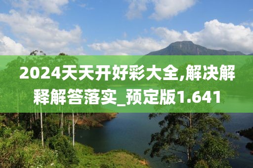2024天天開好彩大全,解決解釋解答落實(shí)_預(yù)定版1.641