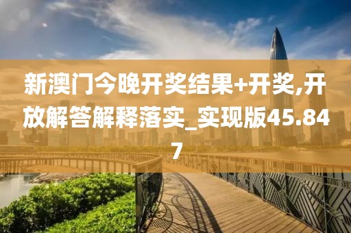 新澳門今晚開獎結(jié)果+開獎,開放解答解釋落實(shí)_實(shí)現(xiàn)版45.847