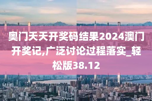奧門(mén)天天開(kāi)獎(jiǎng)碼結(jié)果2024澳門(mén)開(kāi)獎(jiǎng)記,廣泛討論過(guò)程落實(shí)_輕松版38.12