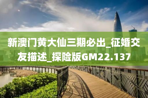 新澳門黃大仙三期必出_征婚交友描述_探險(xiǎn)版GM22.137