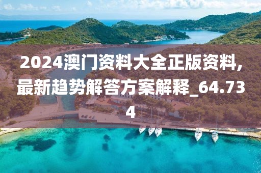 2024澳門(mén)資料大全正版資料,最新趨勢(shì)解答方案解釋_64.734