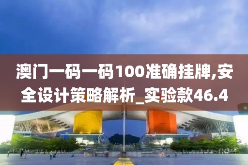 澳門一碼一碼100準(zhǔn)確掛牌,安全設(shè)計(jì)策略解析_實(shí)驗(yàn)款46.4