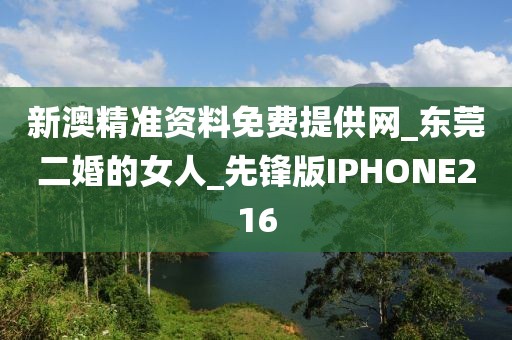 新澳精準(zhǔn)資料免費(fèi)提供網(wǎng)_東莞二婚的女人_先鋒版IPHONE216