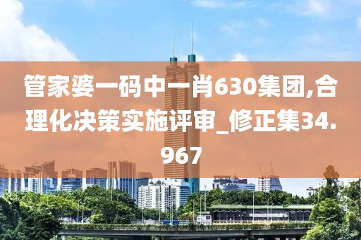 管家婆一碼中一肖630集團(tuán),合理化決策實(shí)施評(píng)審_修正集34.967