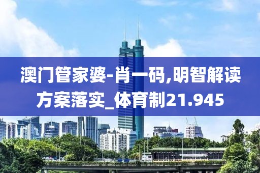 澳門管家婆-肖一碼,明智解讀方案落實(shí)_體育制21.945