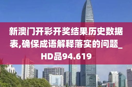 新澳門(mén)開(kāi)彩開(kāi)獎(jiǎng)結(jié)果歷史數(shù)據(jù)表,確保成語(yǔ)解釋落實(shí)的問(wèn)題_HD品94.619