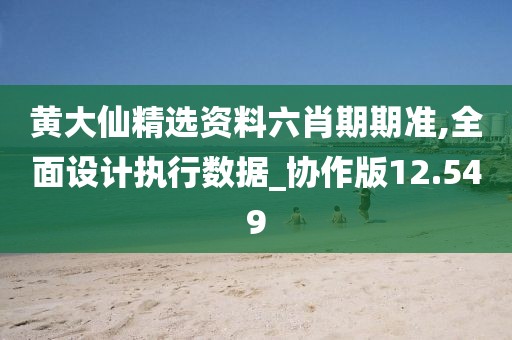 黃大仙精選資料六肖期期準(zhǔn),全面設(shè)計執(zhí)行數(shù)據(jù)_協(xié)作版12.549