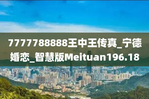 7777788888王中王傳真_寧德婚戀_智慧版Meituan196.18