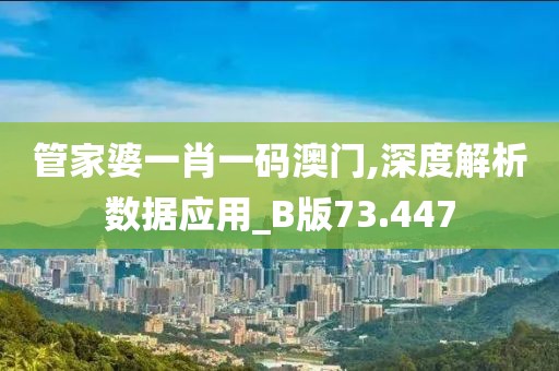 管家婆一肖一碼澳門,深度解析數(shù)據(jù)應(yīng)用_B版73.447