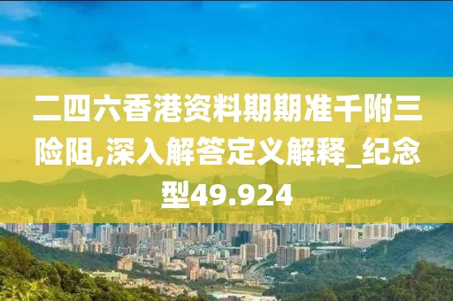 二四六香港資料期期準千附三險阻,深入解答定義解釋_紀念型49.924