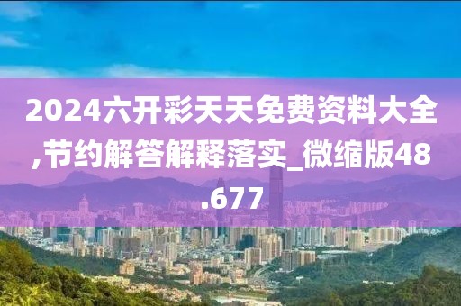 2024六開彩天天免費資料大全,節(jié)約解答解釋落實_微縮版48.677