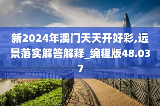 新2024年澳門天天開好彩,遠(yuǎn)景落實解答解釋_編程版48.037