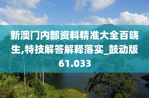 新澳門內(nèi)部資料精準大全百曉生,特技解答解釋落實_鼓動版61.033