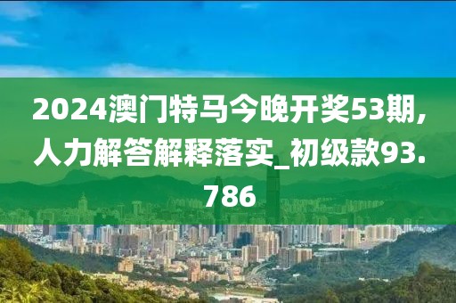 2024澳門特馬今晚開獎(jiǎng)53期,人力解答解釋落實(shí)_初級(jí)款93.786