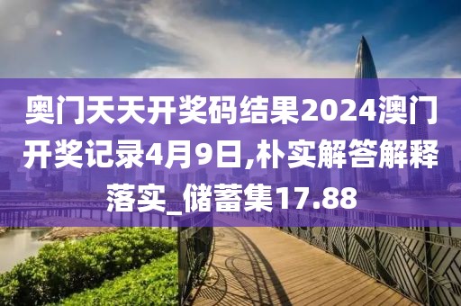 奧門(mén)天天開(kāi)獎(jiǎng)碼結(jié)果2024澳門(mén)開(kāi)獎(jiǎng)記錄4月9日,樸實(shí)解答解釋落實(shí)_儲(chǔ)蓄集17.88